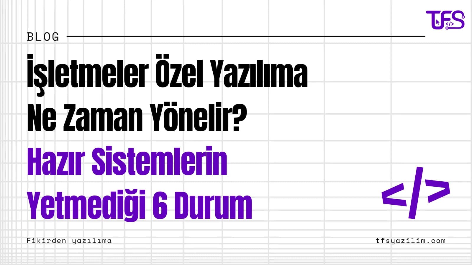 İşletmeler Özel Yazılıma Ne Zaman Yönelir? Hazır Sistemlerin Yetmediği 6 Durum