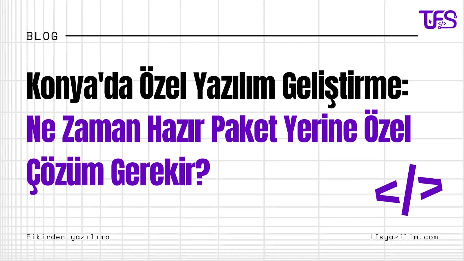 Konya'da Özel Yazılım Geliştirme: Ne Zaman Hazır Paket Yerine Özel Çözüm Gerekir?