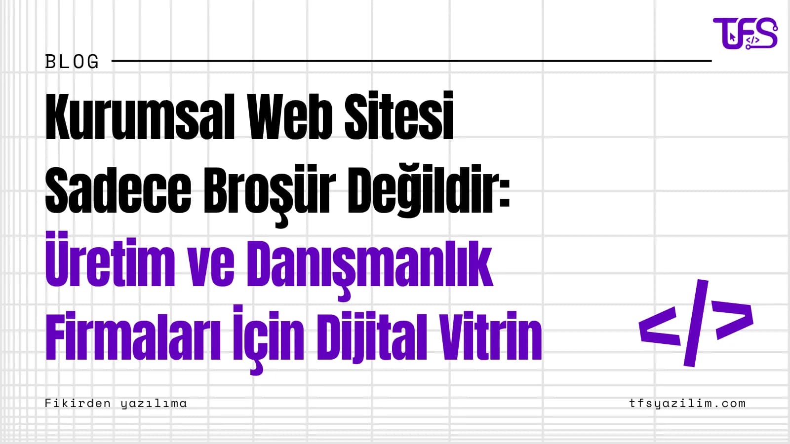 Kurumsal Web Sitesi Sadece Broşür Değildir: Üretim ve Danışmanlık Firmaları İçin Dijital Vitrin